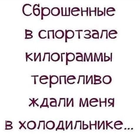 Сброшенные в спортзале килограммы терпеливо ждеали меня в холодильнике