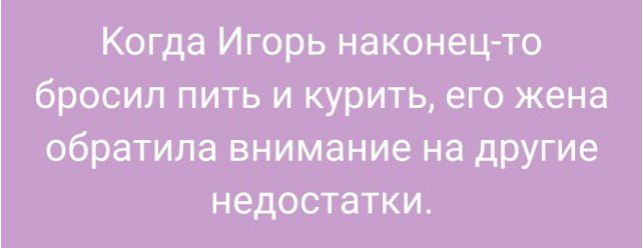 Когда Игорь наконец то бросил пить и курить его жена обратила внимание на другие недостатки