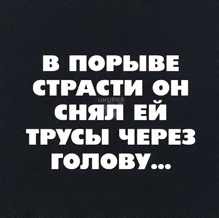 В ПОРЫВЕ СТРАСТИ ОН СНЯЛ ЕИ ТРУСЫ ЧЕРЕЗ ГОлОВУ