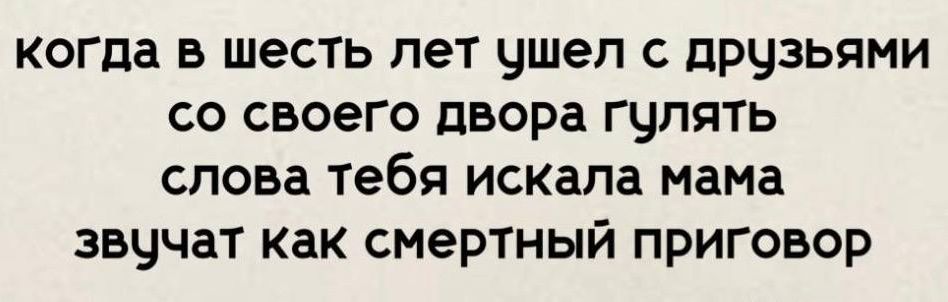 когда в шесть лет ушел с друзьями со своего двора гулять слова тебя искала мама звучат как смертный приговор