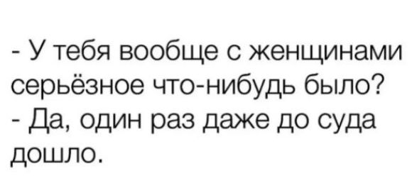 У тебя вообще с женщинами серьёзное что нибудь было Да один раз даже до суда дошло