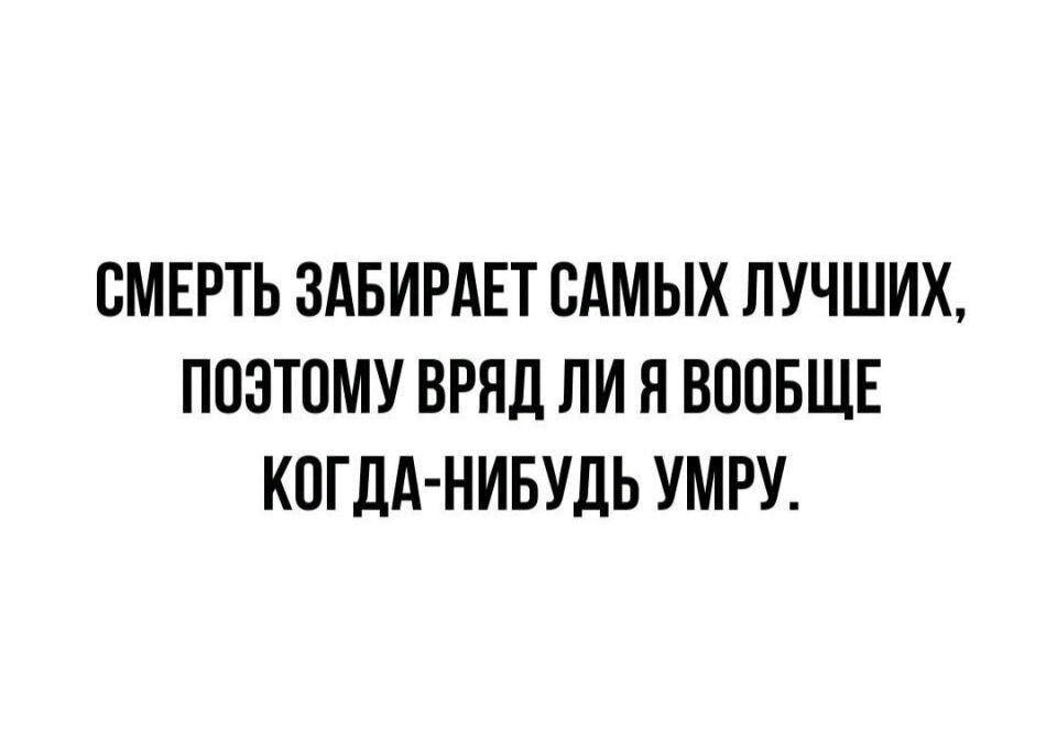 СМЕРТЬ ЗАБИРАЕТ САМЫХ ЛУЧШИХ ПОЗТОМУ ВРЯД ЛИ Я ВООБЩЕ КОГДА НИБУДЬ УМРУ