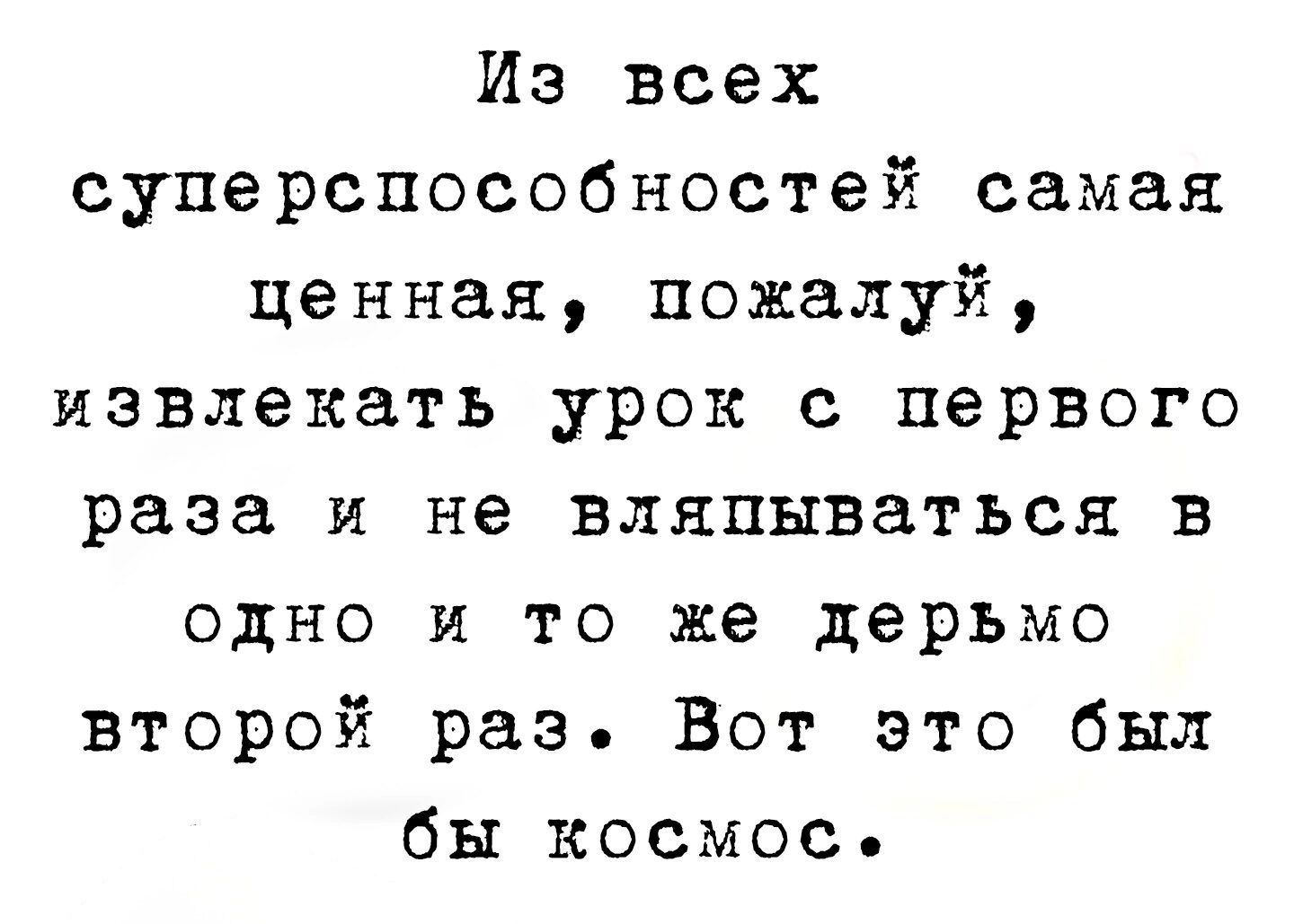 Из всех суперспособностей самая ценная пожалуй извлекать урок с первого раза и не вляпываться в одно и то же дерьмо второй раз Вот это был бы космос