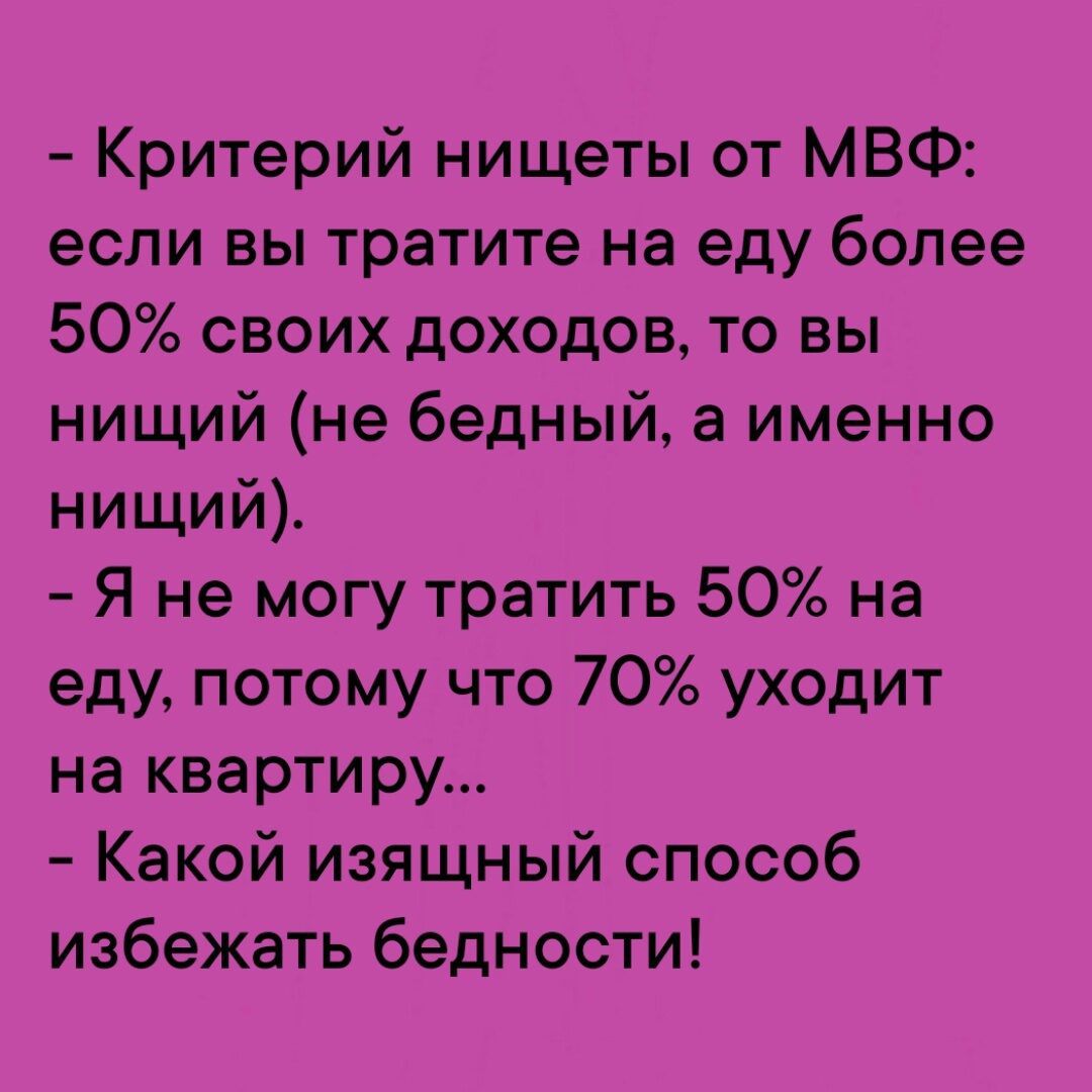 Критерий нищеты от МВФ если вы тратите на еду более 50 своих доходов то вы нищий не бедный а именно нищий Я не могу тратить 50 на еду потому что 70 уходит на квартиру Какой изящный способ избежать бедности