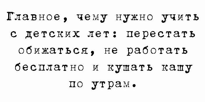 Тлавное чему нужно учить с детских лет перестать обижаться не работать бесплатно и кушать капу по утрамь