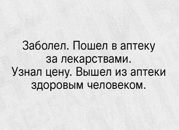 Заболел Пошел в аптеку за лекарствами Узнал цену Вышел из аптеки здоровым человеком