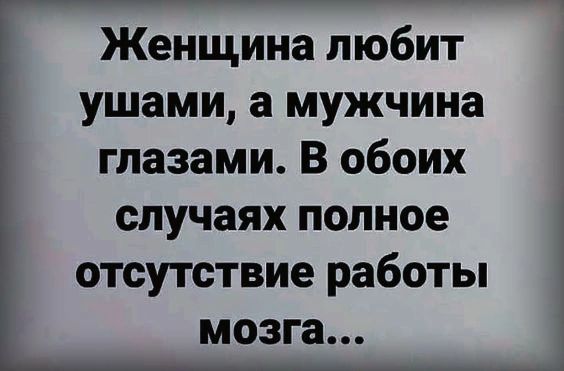 Женщина любит ушами а мужчина глазами В обоих случаях полное отсутствие работы мозга