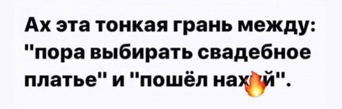 Ах эта тонкая грань между пора выбирать свадебное платье и пошёл най