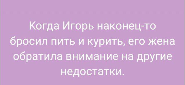 Когда Игорь наконец то бросил пить и курить его жена обратила внимание на другие недостатки