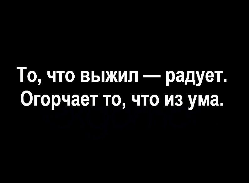 То что выжил радует Огорчает то что из ума