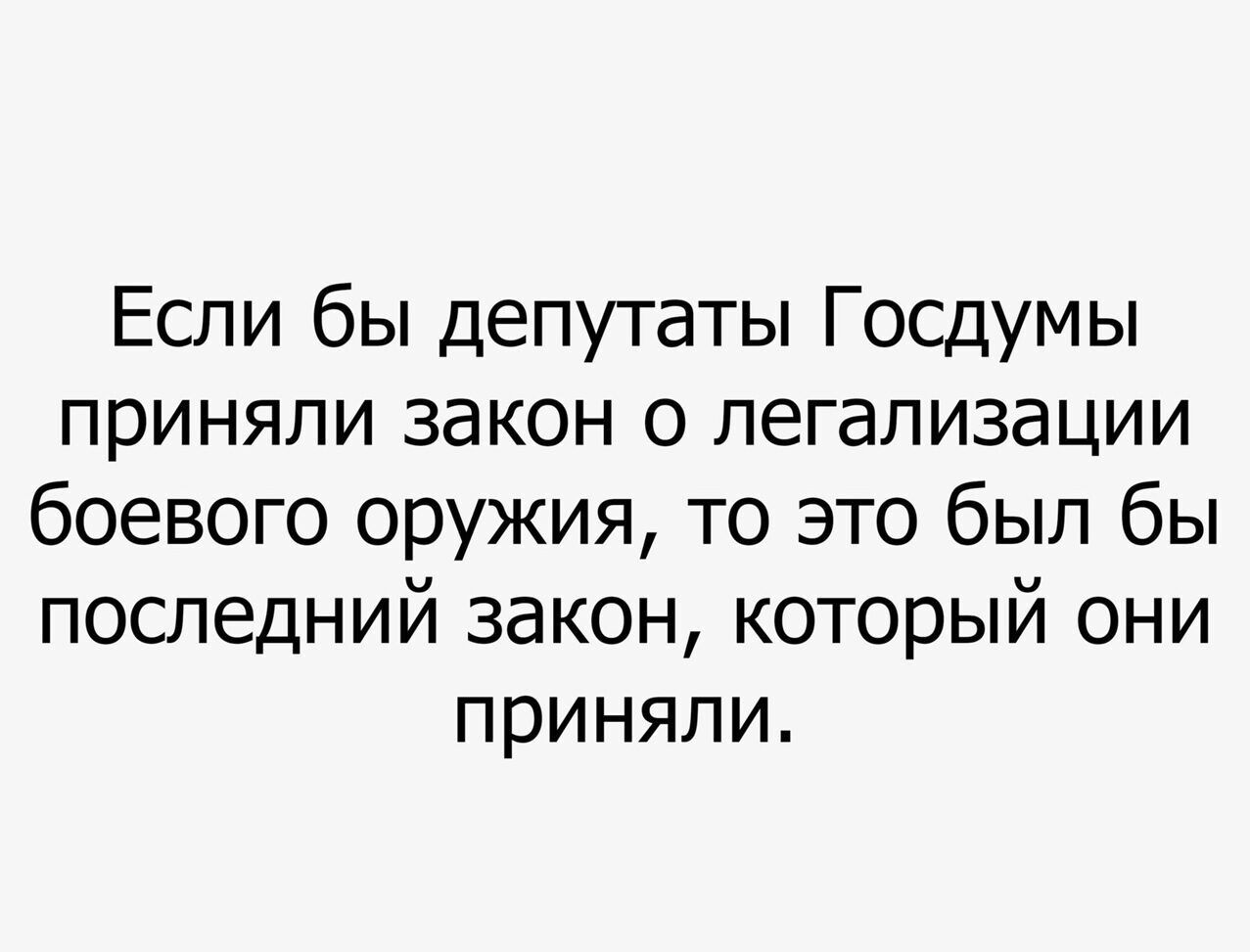 Если бы депутаты Госдумы приняли закон о легализации боевого оружия то это был бы последний закон который они приняли