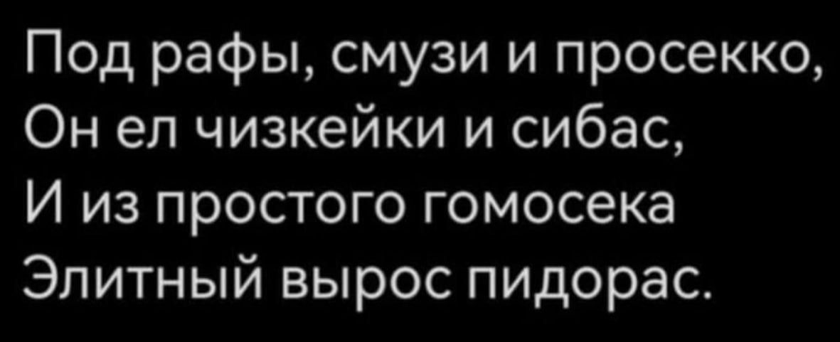 Под рафы смузи и просекко Он ел чизкейки и сибас И из простого гомосека Элитный вырос пидорас