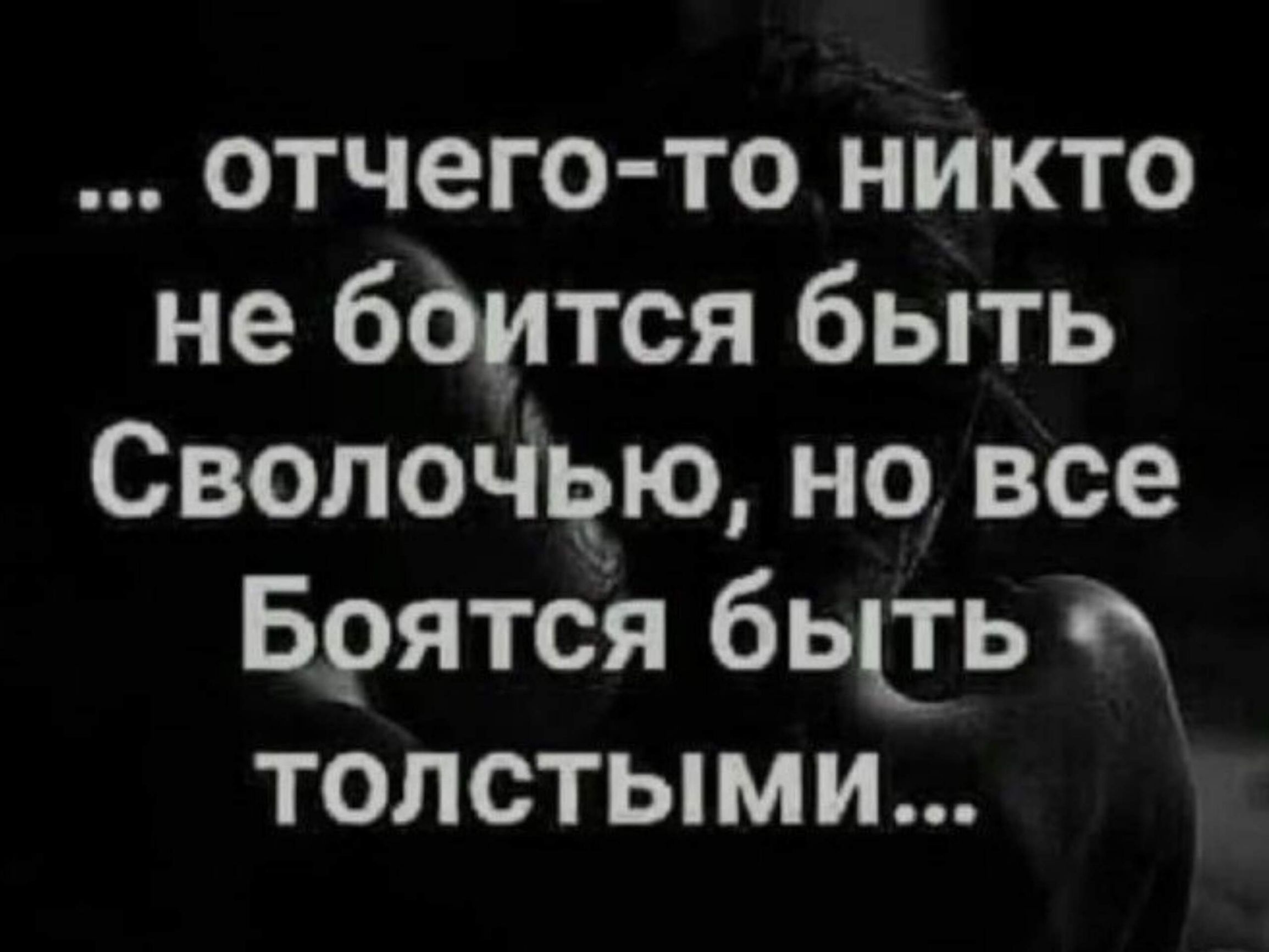 отчего то никто не боится быть Сволочью но все Боятся быть толстыми