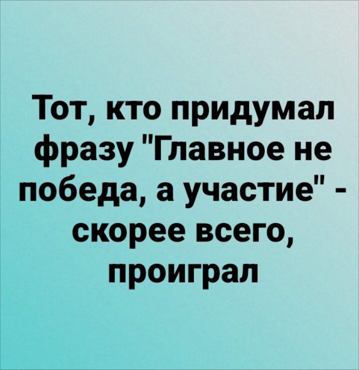 Тот кто придумал фразу Главное не победа а участие скорее всего проиграл ш