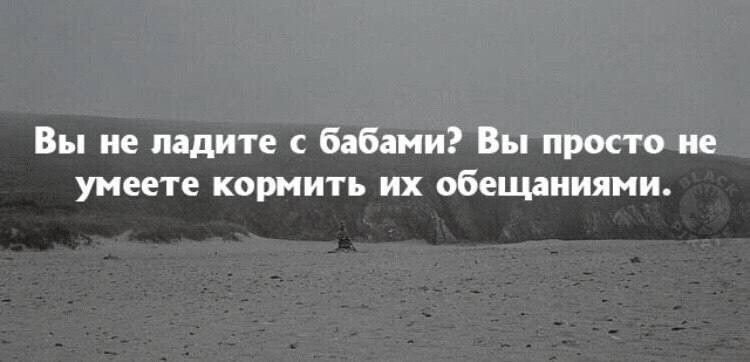 Вы не ладите с бабами Вы просто не умеете кормить их обещаиияии