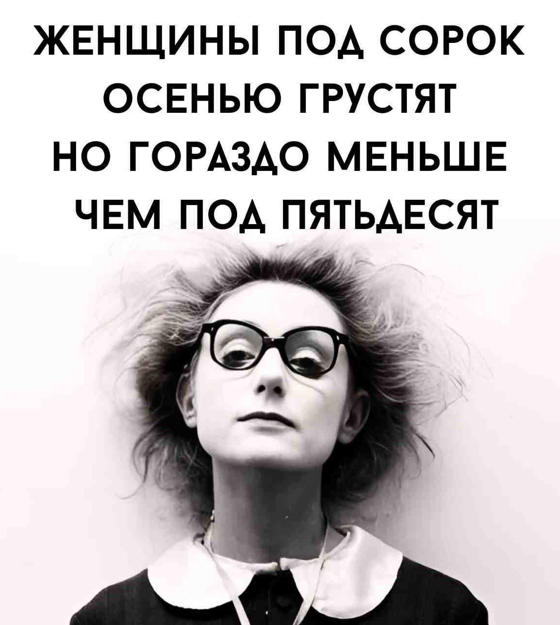 ЖЕНЩИНЫ ПОД СОРОК ОСЕНЬЮ ГРУСТЯТ НО ГОРАЗДО МЕНЬШЕ ЧЕМ ПОД ПЯТЬДЕСЯТ