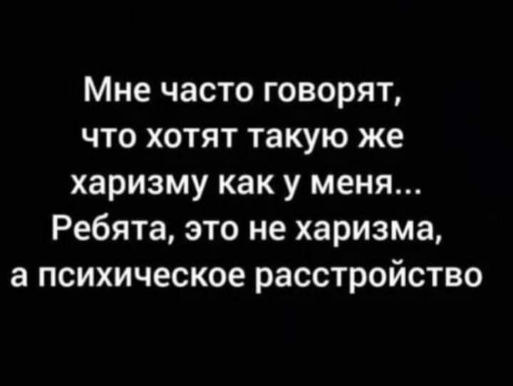 Мне часто говорят что хотят такую же харизму как у меня Ребята это не харизма а психическое расстройство