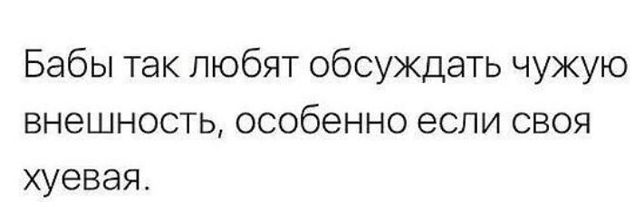 Бабы так любят обсуждать чужую внешность особенно если своя хуевая