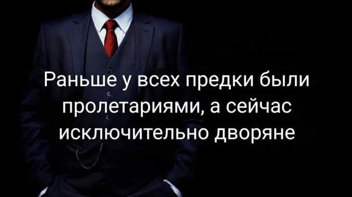 Раньше у всех предки были пролетариями а сейчас исключительно дворяне и ъ