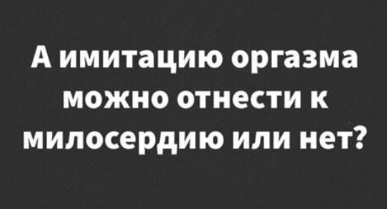 А имитацию оргазма можно отнести к милосердию или нет