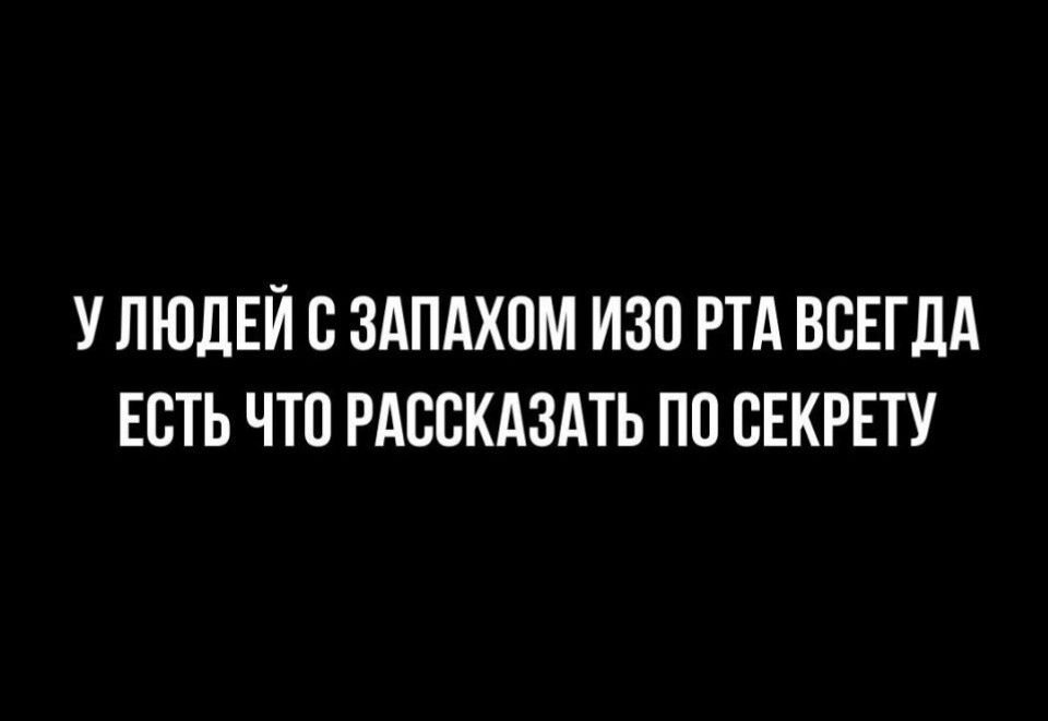 УЛЮДЕЙ С ЗАПАХОМ ИЗО РТА ВСЕГДА ЕСТЬ ЧТО РАССКАЗАТЬ ПО СЕКРЕТУ