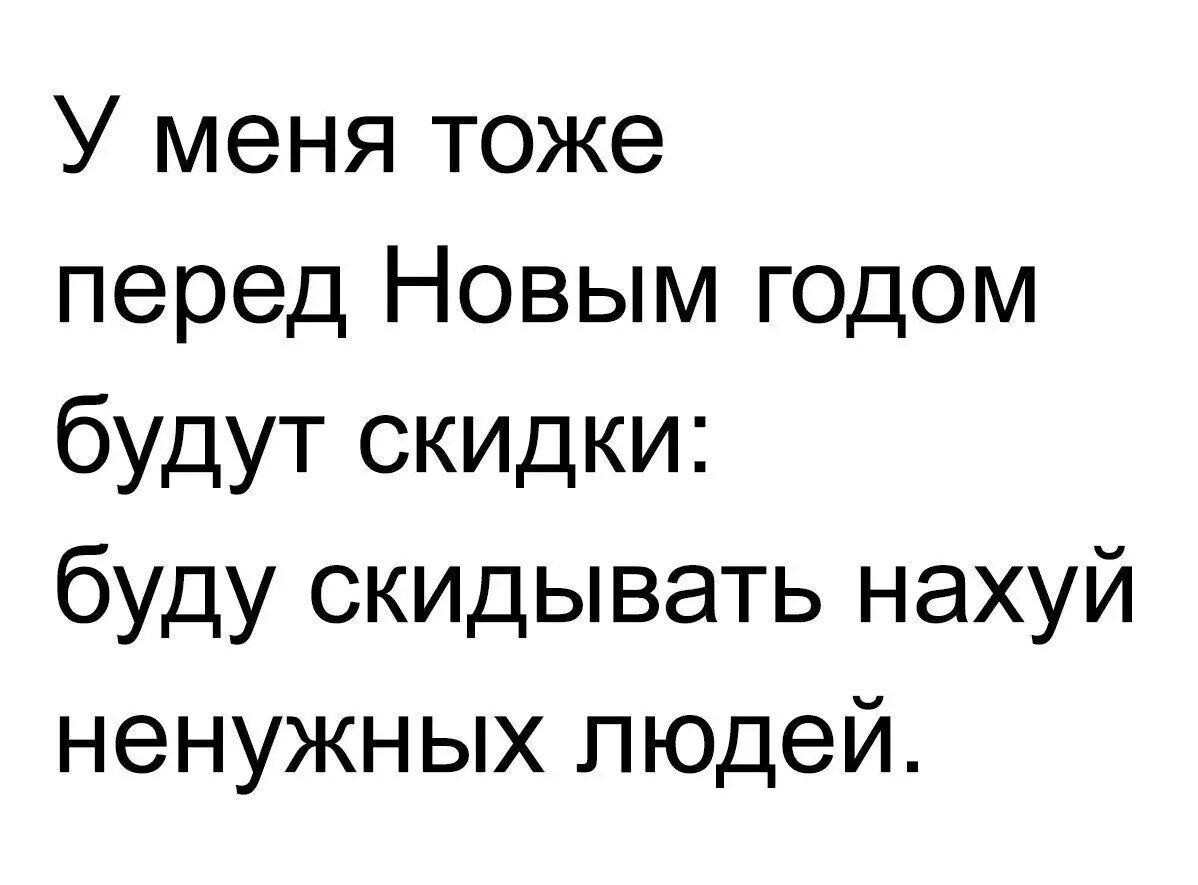 У меня тоже перед Новым годом будут скидки буду скидывать нахуй ненужных людей