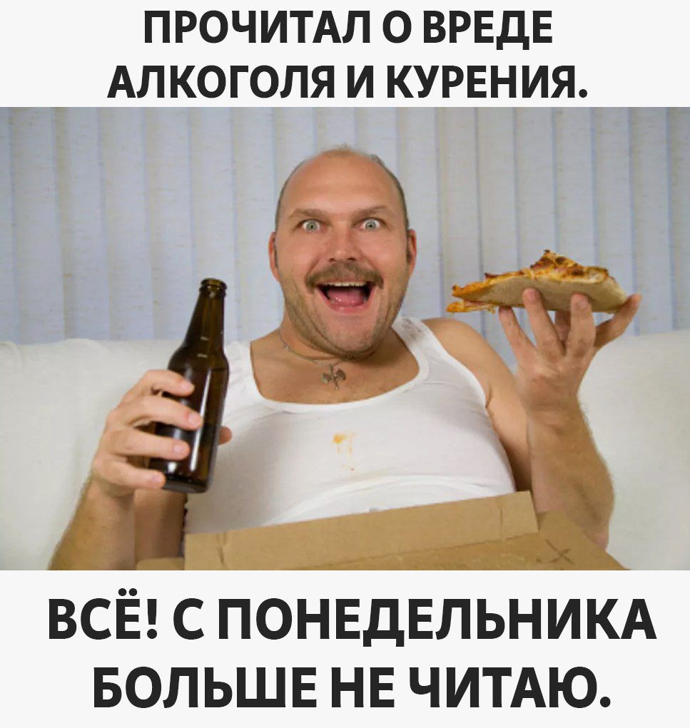 ПРОЧИТАЛ О ВРЕДЕ АЛКОГОЛЯ И КУРЕНИЯ Ё 4 Ч ь д ВСЁ С ПОНЕДЕЛЬНИКА БОЛЬШЕ НЕ ЧИТАЮ