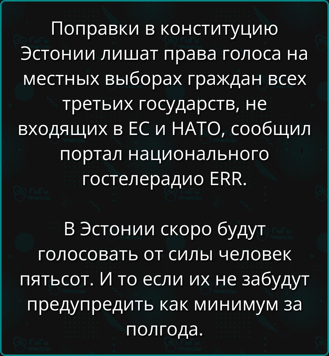 Поправки в конституцию Эстонии лишат права голоса на местных выборах граждан всех третьих государств не входящих в ЕС и НАТО сообщил портал национального гостелерадио ЕЕЕ В Эстонии скоро будут голосовать от силы человек пятьсот И то если их не забудут предупредить как минимум за полгода