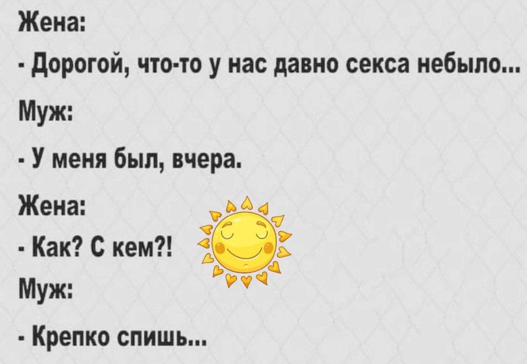 Жена Дорогой что то у нас давно секса небыло Муж У меня был вчера Жена ач Как С кем Муж а Крепко спишь