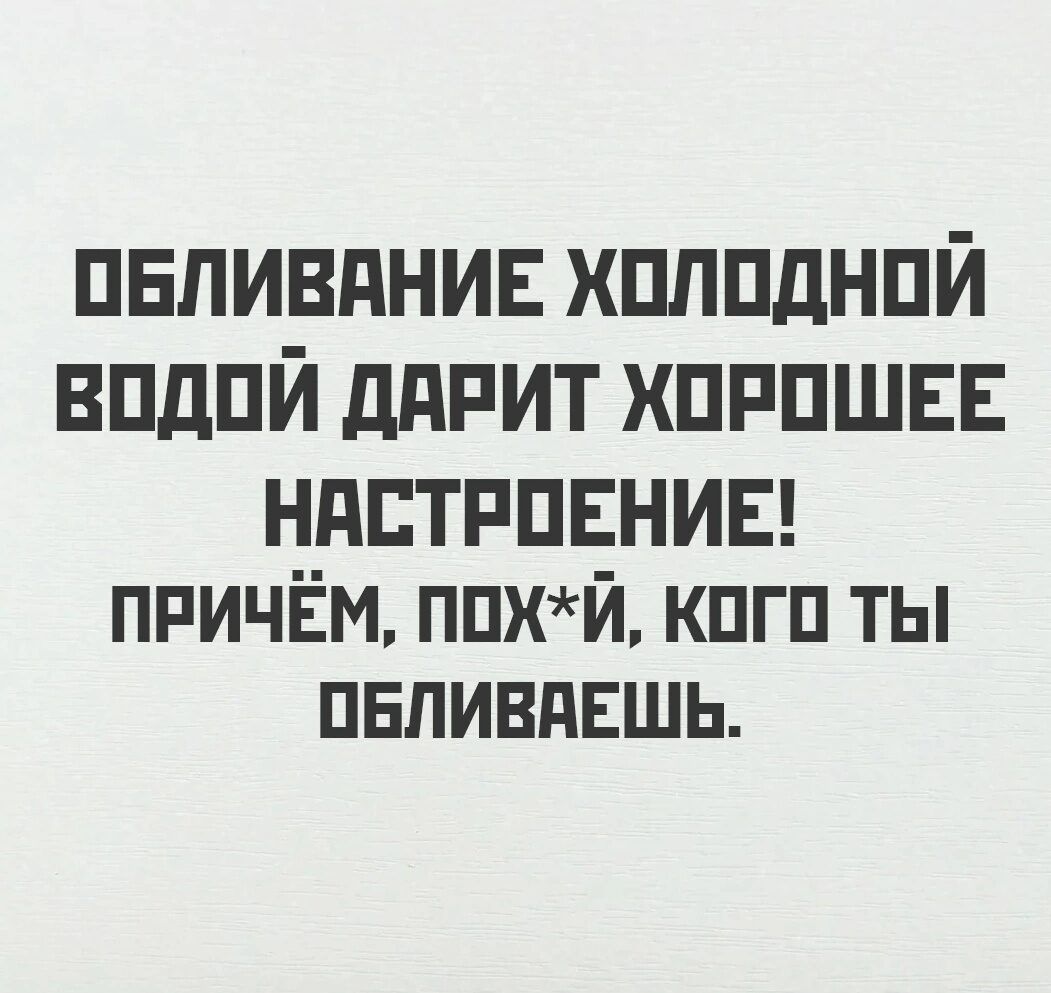 ОБЛИВАНИЕ ХОЛОДНОЙ ВОДОЙ ДАРИТ ХОРОШЕЕ НАСТРОЕНИЕ ПРИЧЁМ ПОХЙ КОГО ТЫ ОБЛИВАЕШЬ