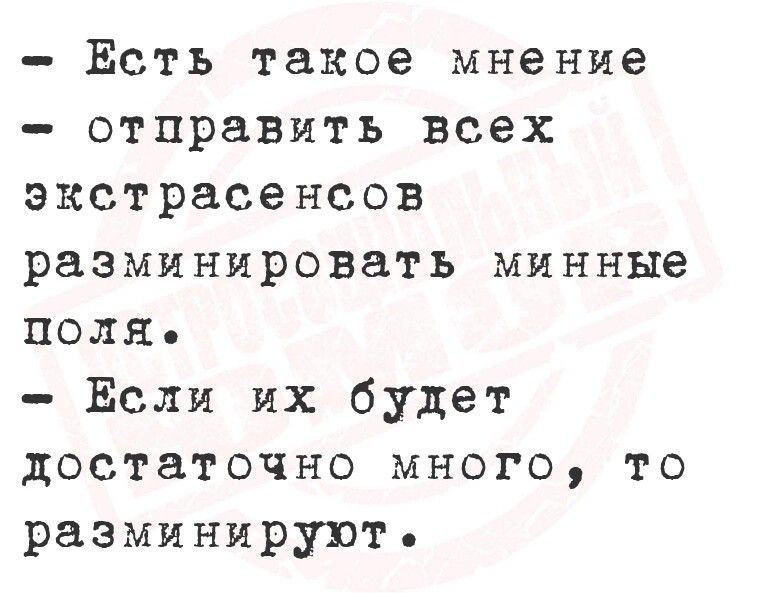 Есть такое мнение отправить всех экстрасенсов разминировать минные поля Если их будет достаточно много то разминируют