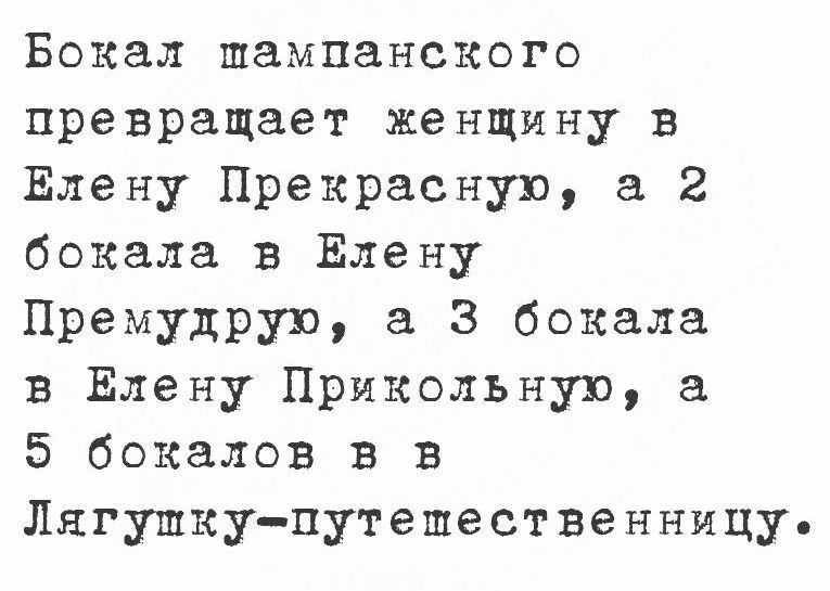 Бокал шампанского превращает женщину в Елену Прекрасную а 2 бокала в Елену Премудрую а 3 бокала в Елену Прикольную а 5 бокалов в в Лягупку путепественницу