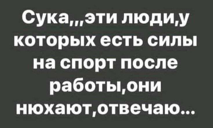 Сукаэти людиу которых есть силы на спорт после работыони нюхаютотвечаю