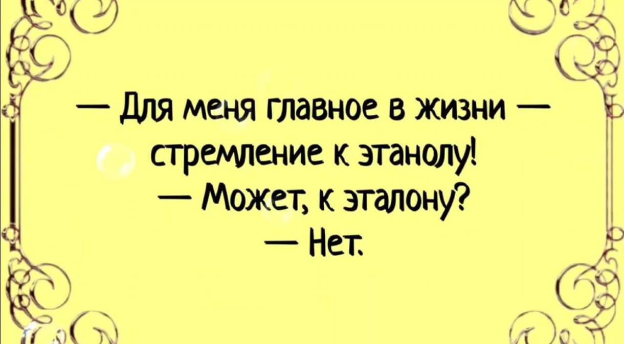 Для меня главное в жизни стремление к этанолу Может к эталону Нет