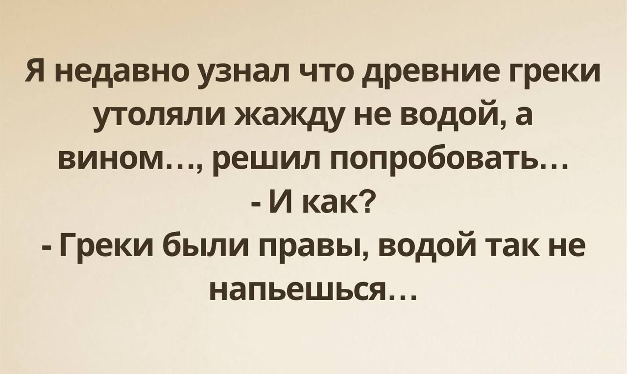 Я недавно узнал что древние греки утоляли жажду не водой а вином решил попробовать И как Греки были правы водой так не напьешься