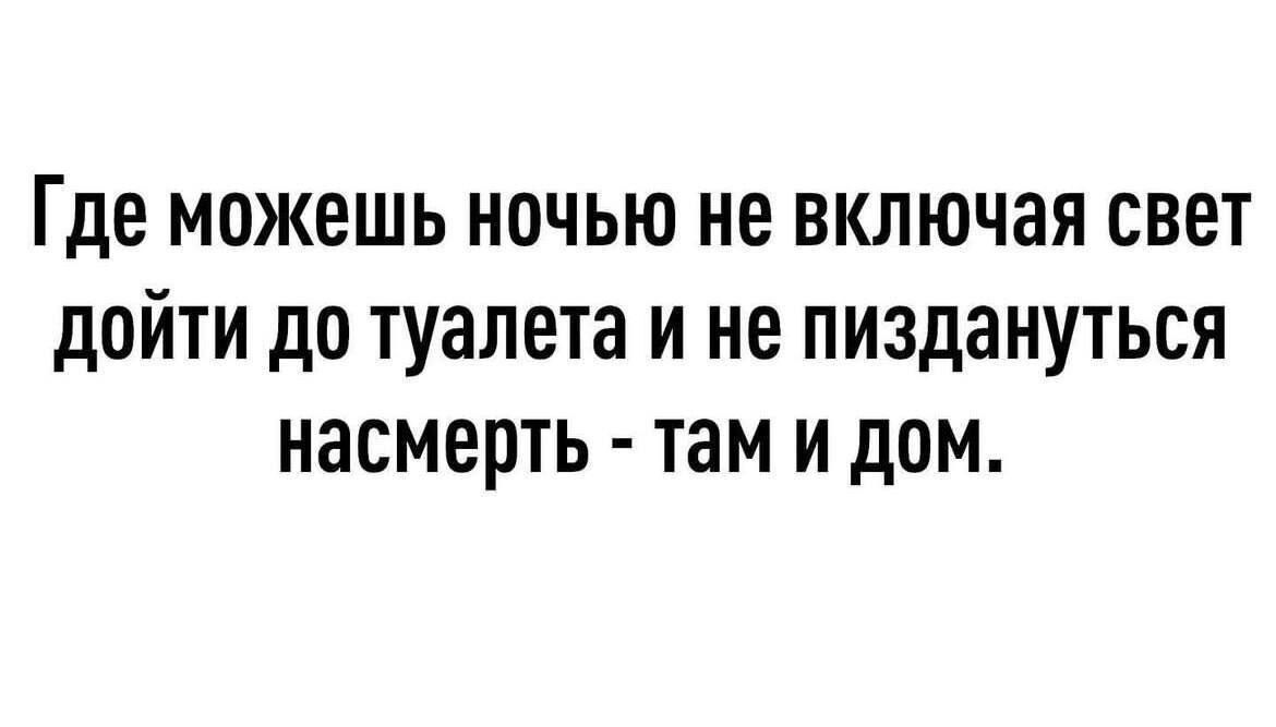 Где можешь ночью не включая свет дойти до туалета и не пиздануться насмерть там и дом