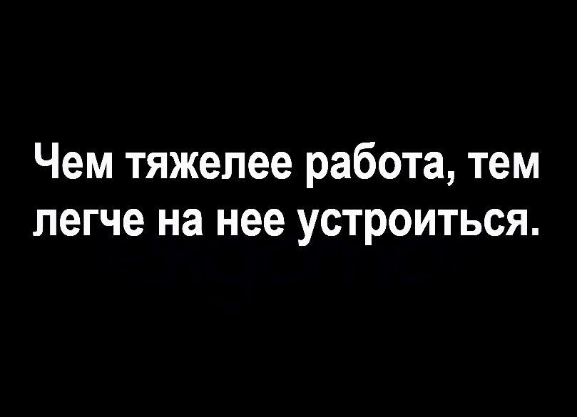 Чем тяжелее работа тем легче на нее устроиться