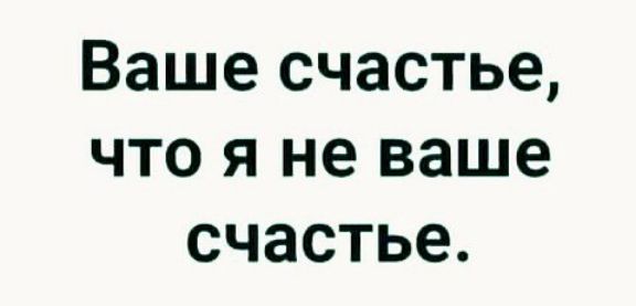 Ваше счастье что я не ваше счастье