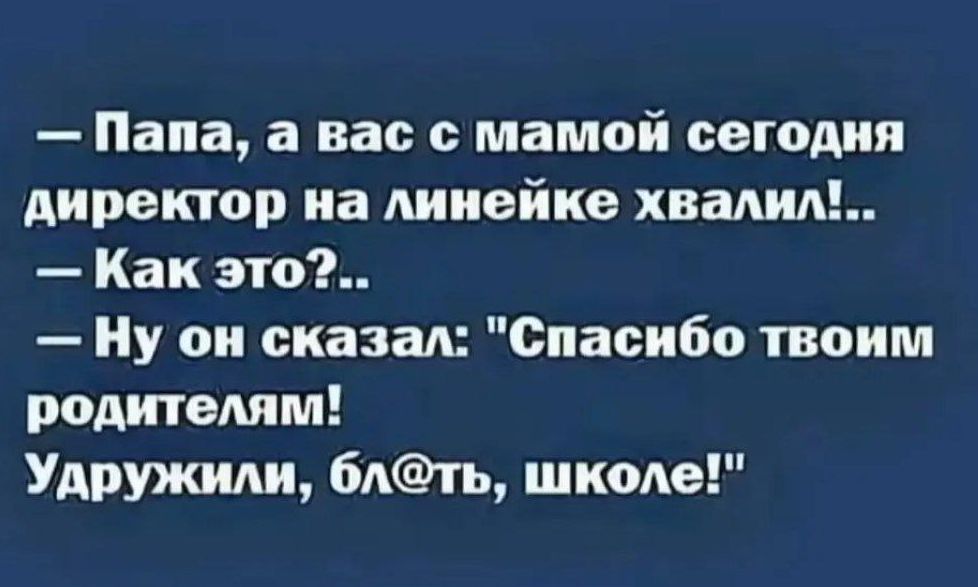 Папа а вас с мамой сегодня директор на линейке хвалил Как это Ну он сказал Спасибо твоим родителям Удружили блть школе