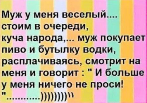 Муж у меня веселый стоим в очереди куча народа муж покупает пиво и бутылку водк расплачиваясь смотрит на меня и говорит И больше у меня ничего не проі М наесеоеь