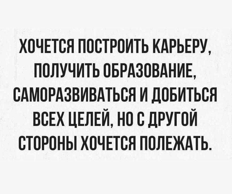 ХОЧЕТСЯ ПОСТРОИТЬ КАРЬЕРУ ПОЛУЧИТЬ ОБРАЗОВАНИЕ САМОРАЗВИВАТЬСЯ И ДОБИТЬСЯ ВСЕХ ЦЕЛЕЙ НО С ДРУГОЙ СТОРОНЫ ХОЧЕТСЯ ПОЛЕЖАТЬ