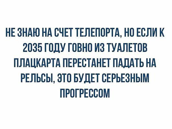 НЕ ЗНАЮ НА СЧЕТ ТЕЛЕПОРТА НО ЕСЛИ К 2035 ГОДУ ГОВНО ИЗ ТУАЛЕТОВ ПЛАЦКАРТА ПЕРЕСТАНЕТ ПАДАТЬ НА РЕЛЬСЫ ЭТО БУДЕТ СЕРЬЕЗНЫМ ПРОГРЕССОМ