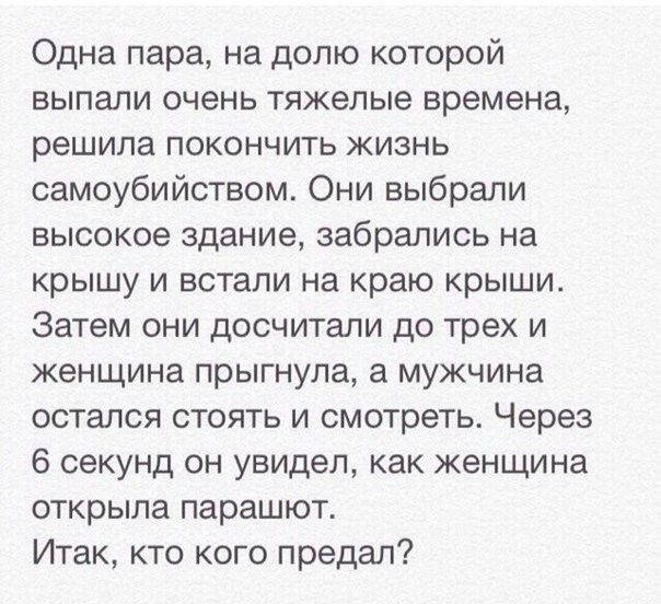 Одна пара на долю которой выпали очень тяжелые времена решила покончить жизнь самоубийством Они выбрали высокое здание забрались на крышу и встали на краю крыши Затем они досчитали до трех и женщина прыгнула а мужчина остался стоять и смотреть Через 6 секунд он увидел как женщина открыла парашют Итак кто кого предал