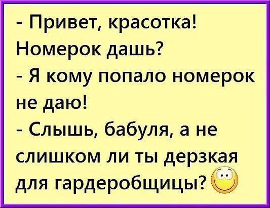 Привет красотка Номерок дашь Я кому попало номерок не даю Слышь бабуля а не слишком ли ты дерзкая для гардеробщицы