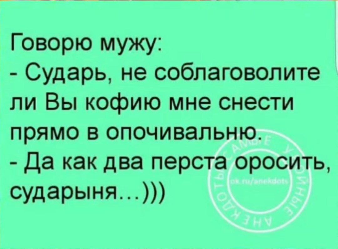 Говорю мужу Сударь не соблаговолите ли Вы кофию мне снести прямо в опочивальню Да как два перста оросить сударыня