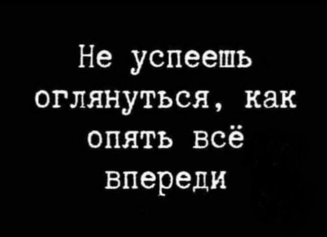 Не успеешь оглянуться как опять всё впереди