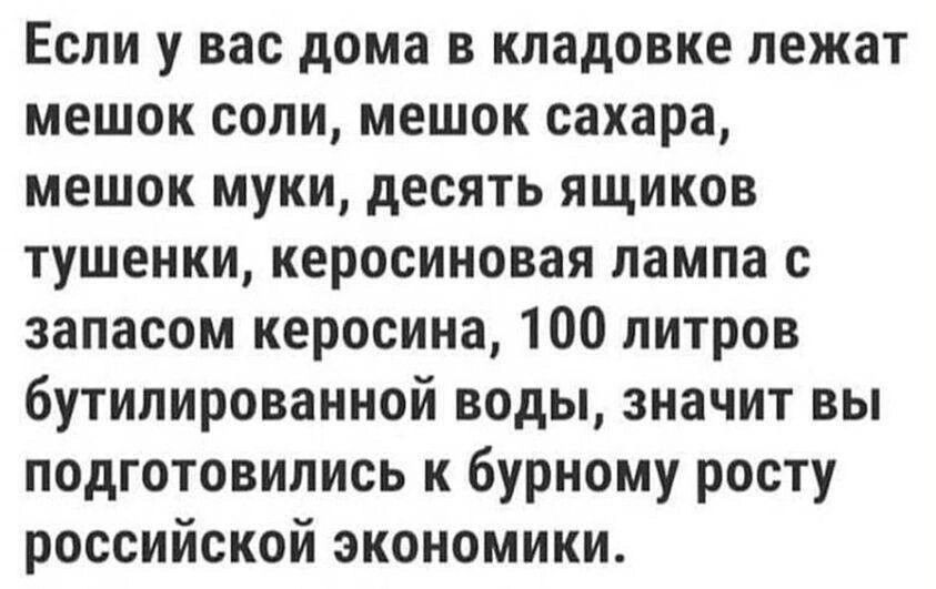 Если у вас дома в кладовке лежат мешок соли мешок сахара мешок муки десять ящиков тушенки керосиновая лампа с запасом керосина 100 литров бутилированной воды значит вы подготовились к бурному росту российской экономики