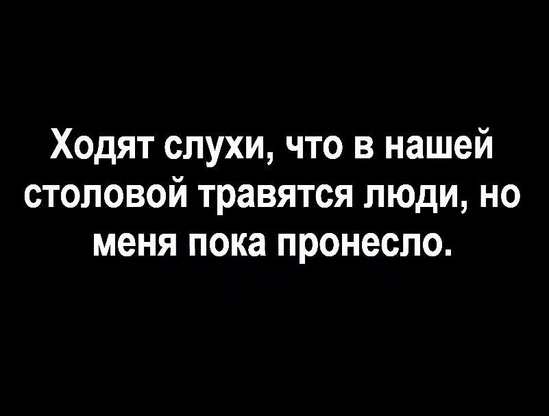 Ходят слухи что в нашей столовой травятся люди но меня пока пронесло