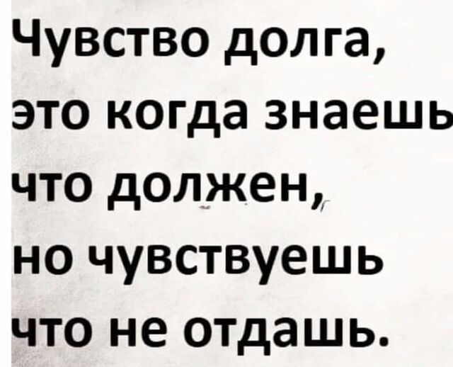 Чувство долга это когда знаешь что должен но чувствуешь что не отдашь