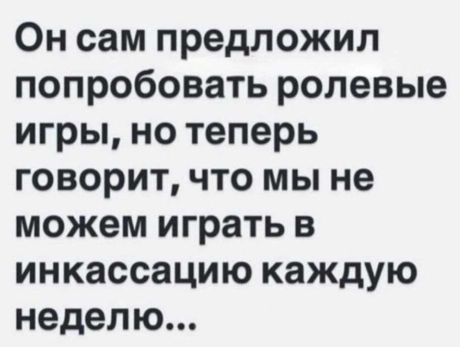 Он сам предложил попробовать ролевые игры но теперь говорит что мы не можем играть в инкассацию каждую неделю